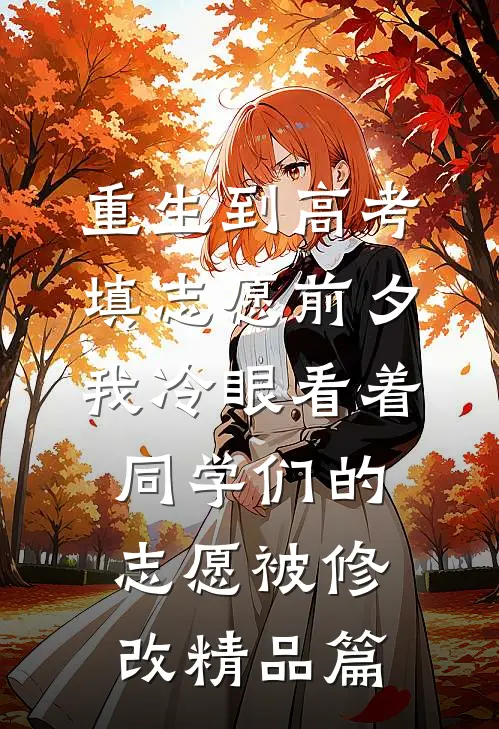 重生到高考填志愿前夕，我冷眼看着同学们的志愿被修改精品篇