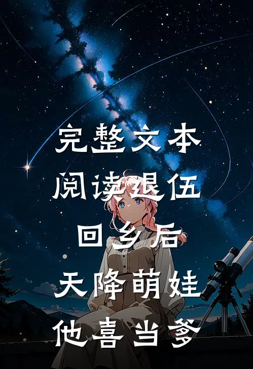 完整文本阅读退伍回乡后，天降萌娃，他喜当爹