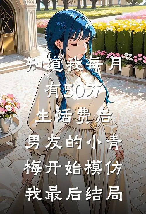 知道我每月有50万生活费后，男友的小青梅开始模仿我最后结局