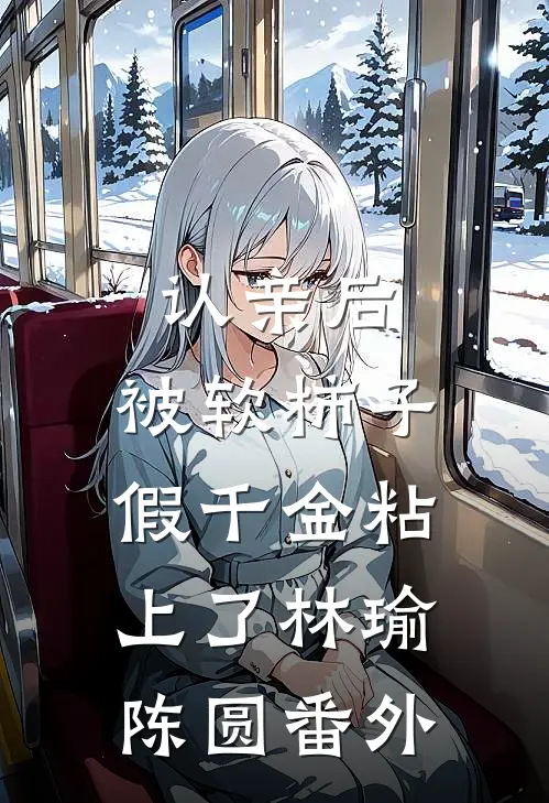 认亲后，被软柿子假千金粘上了林瑜陈圆 番外