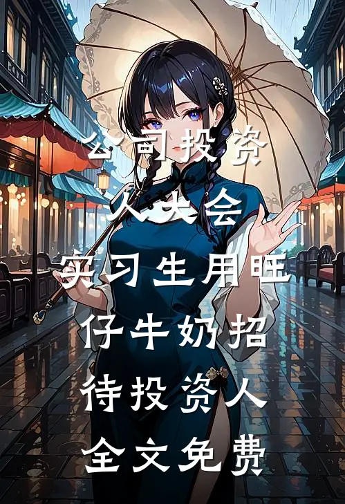 公司投资人大会，实习生用旺仔牛奶招待投资人全文免费