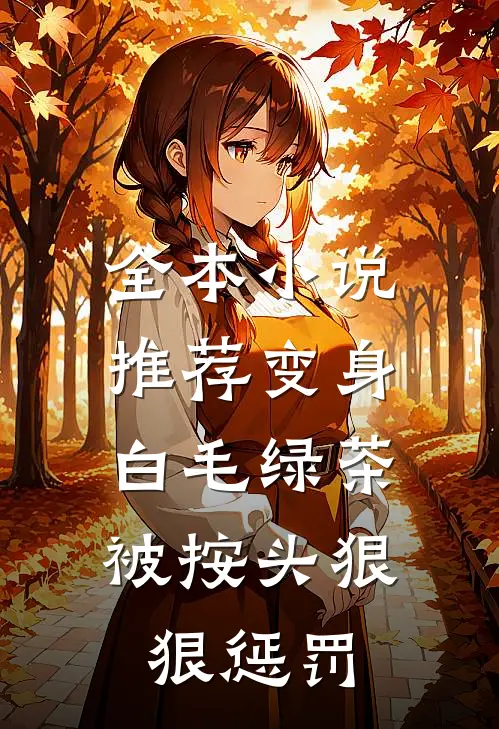 全本小说推荐变身白毛绿茶，被按头狠狠惩罚