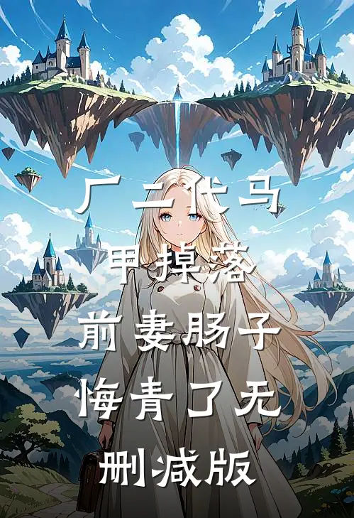 厂二代马甲掉落，前妻肠子悔青了无删减版