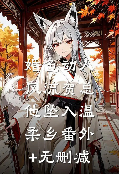 婚色动人，风流贺总他坠入温柔乡番外+无删减