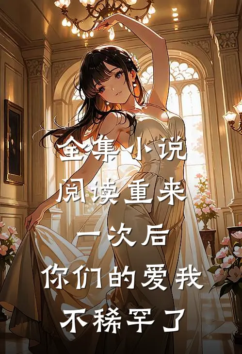 全集小说阅读重来一次后，你们的爱我不稀罕了