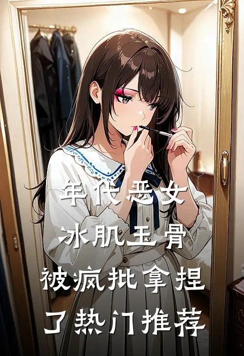 年代恶女冰肌玉骨，被疯批拿捏了热门推荐