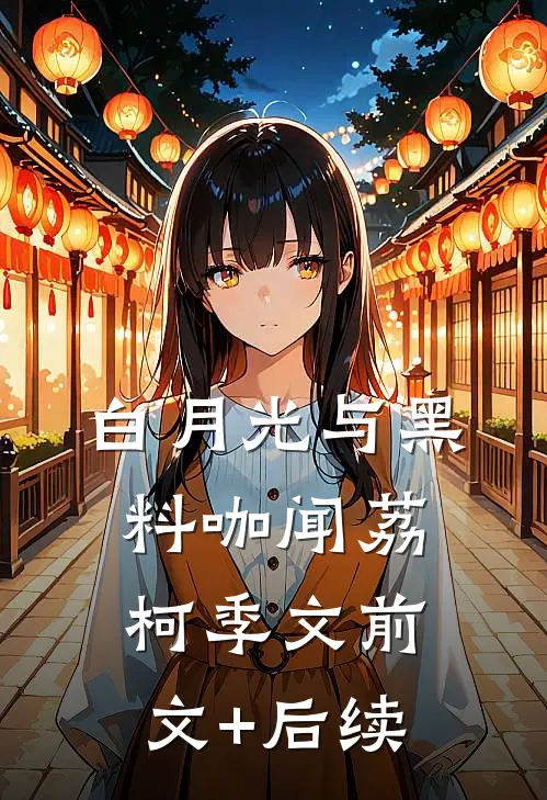 白月光与黑料咖闻荔柯季文前文+后续
