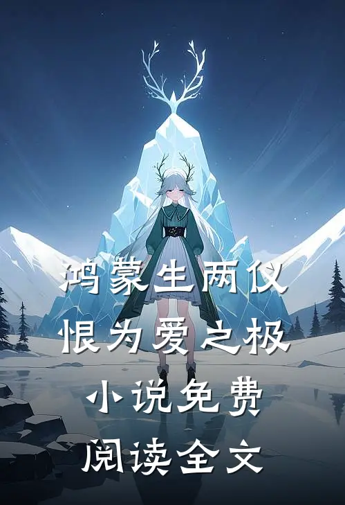 鸿蒙生两仪，恨为爱之极小说免费阅读全文