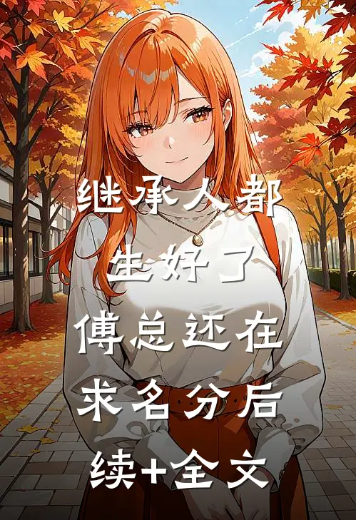 继承人都生好了，傅总还在求名分后续+全文