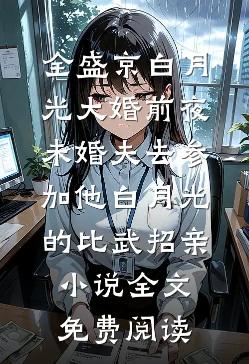 全盛京白月光大婚前夜，未婚夫去参加他白月光的比武招亲小说全文免费阅读