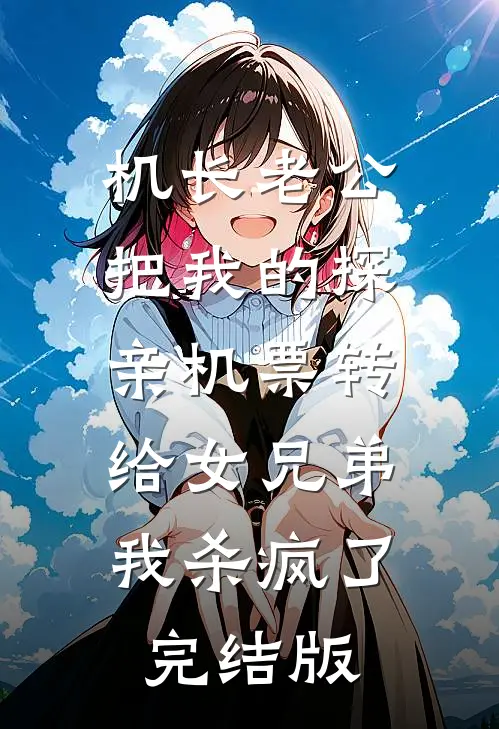 机长老公把我的探亲机票转给女兄弟，我杀疯了完结版