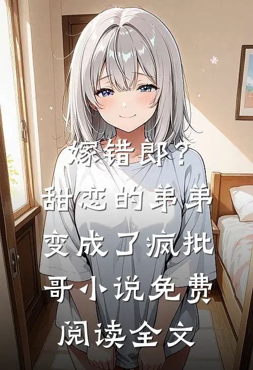 嫁错郎？甜恋的弟弟变成了疯批哥小说免费阅读全文