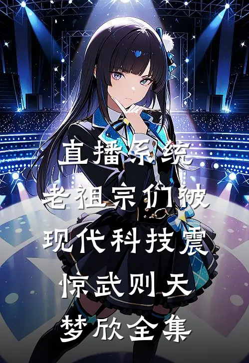 直播系统：老祖宗们被现代科技震惊武则天梦欣全集