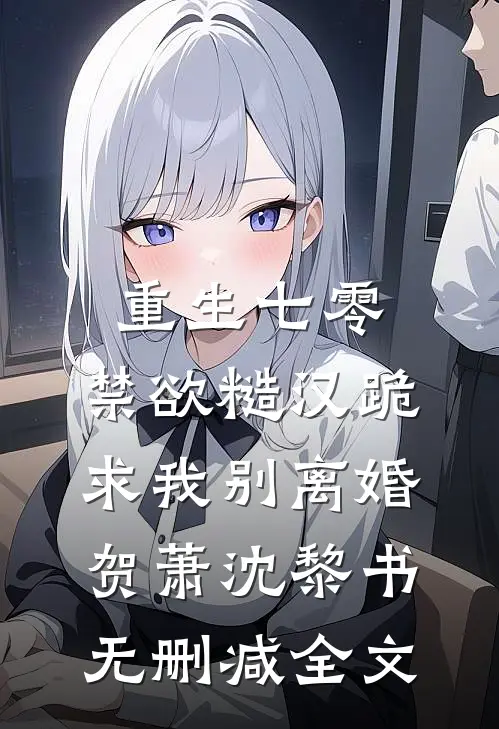 重生七零，禁欲糙汉跪求我别离婚贺萧沈黎书无删减全文
