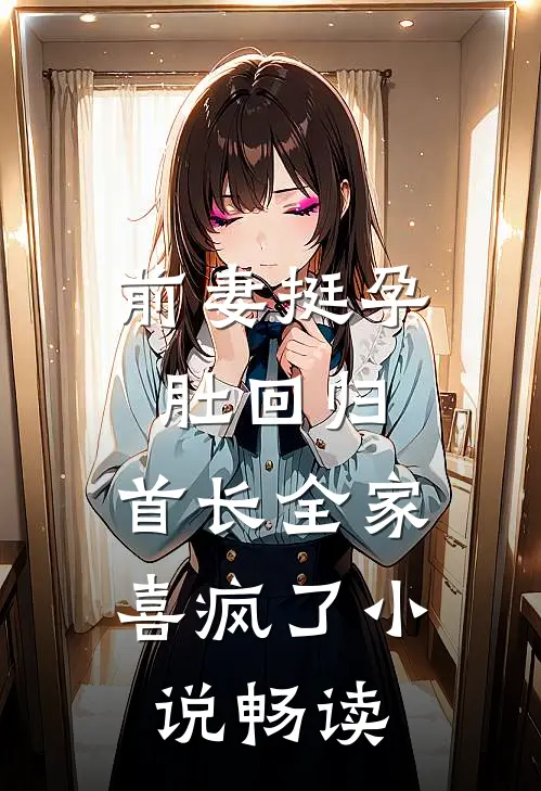 前妻挺孕肚回归，首长全家喜疯了小说畅读
