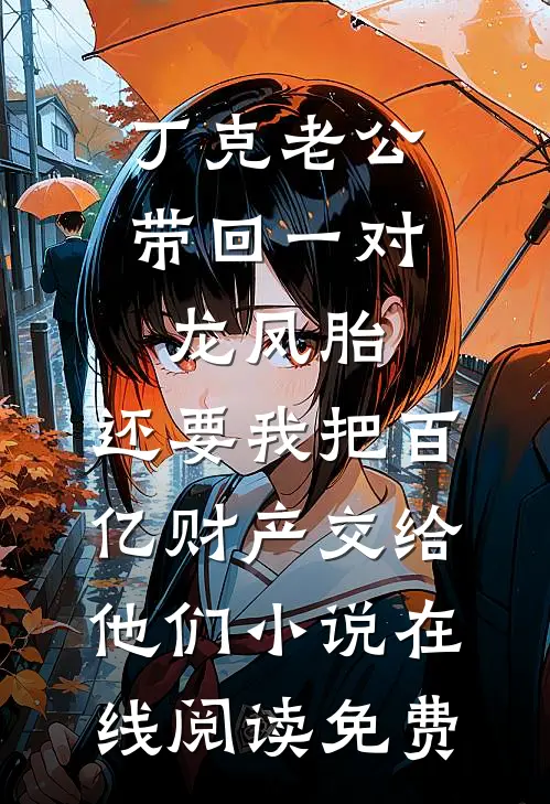 丁克老公带回一对龙凤胎，还要我把百亿财产交给他们小说在线阅读免费