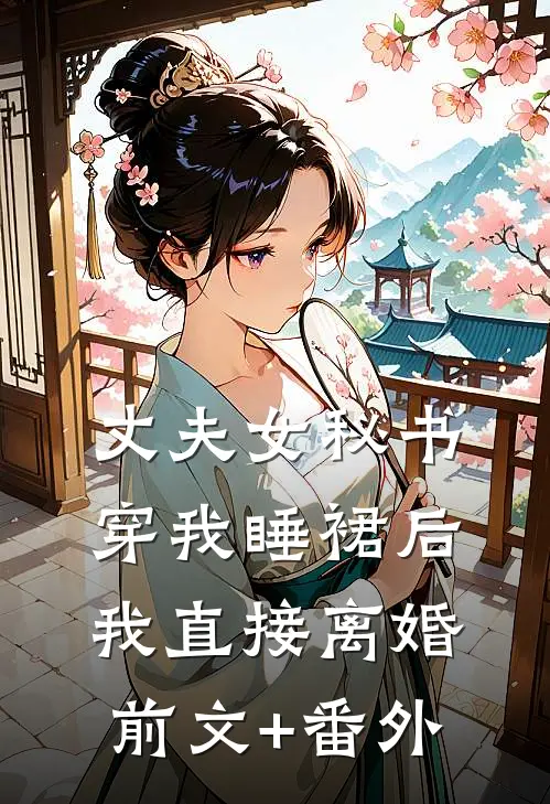 丈夫女秘书穿我睡裙后，我直接离婚前文+番外