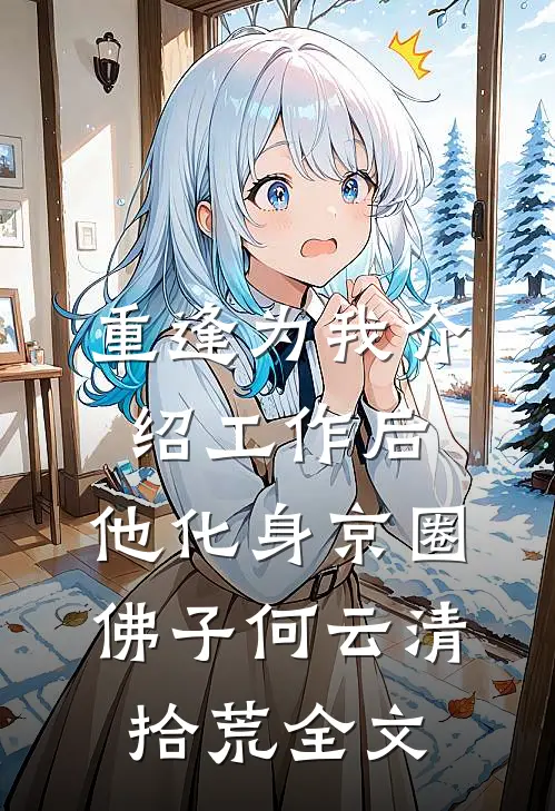重逢为我介绍工作后，他化身京圈佛子何云清拾荒全文
