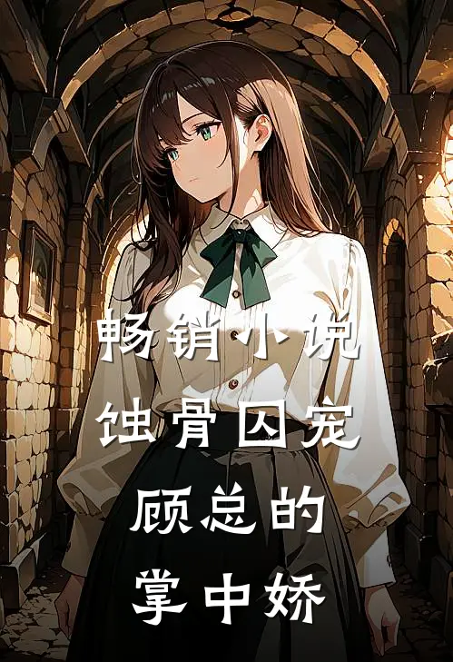 畅销小说蚀骨囚宠：顾总的掌中娇