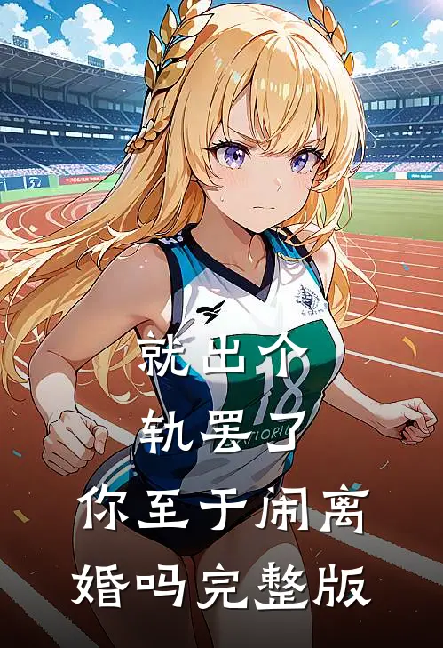 就出个轨罢了，你至于闹离婚吗完整版
