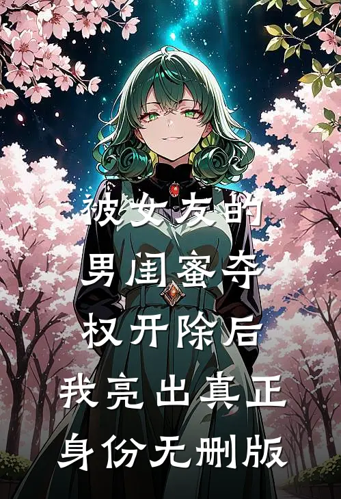 被女友的男闺蜜夺权开除后，我亮出真正身份无删版
