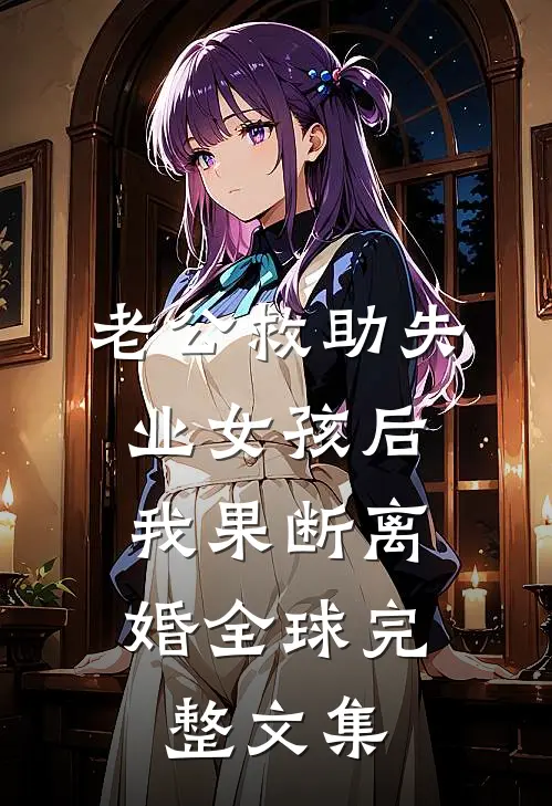 老公救助失业女孩后，我果断离婚全球完整文集
