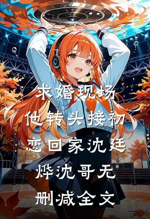 求婚现场，他转头接初恋回家沈廷烨沈哥无删减全文