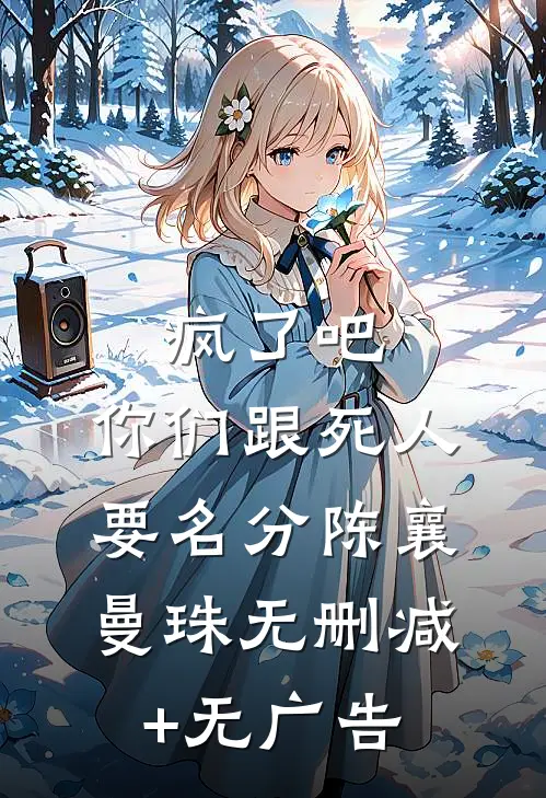 疯了吧，你们跟死人要名分陈襄曼珠无删减+无广告
