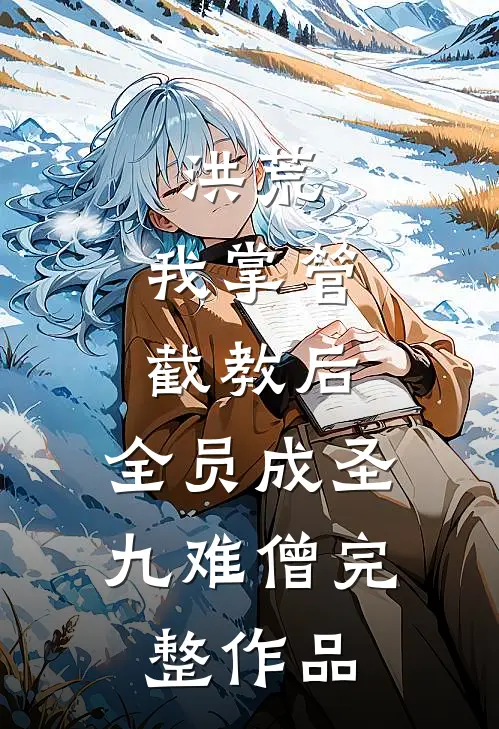 洪荒:我掌管截教后,全员成圣 九难僧完整作品