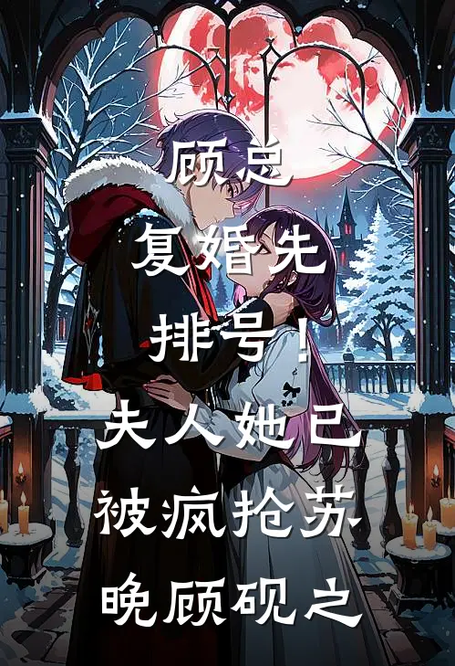 顾总，复婚先排号！夫人她已被疯抢苏晚顾砚之