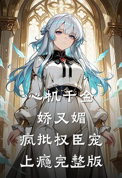 心机千金娇又媚，疯批权臣宠上瘾完整版