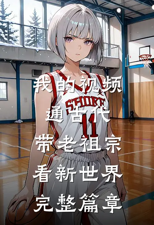 我的视频通古代，带老祖宗看新世界完整篇章