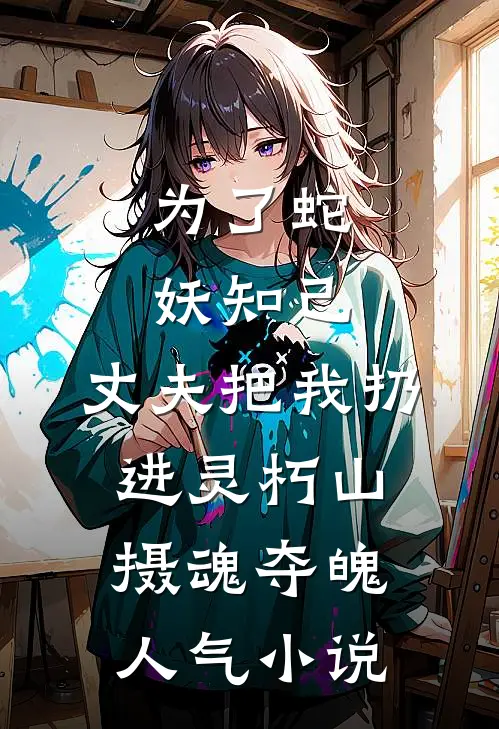 为了蛇妖知己，丈夫把我扔进灵朽山摄魂夺魄人气小说