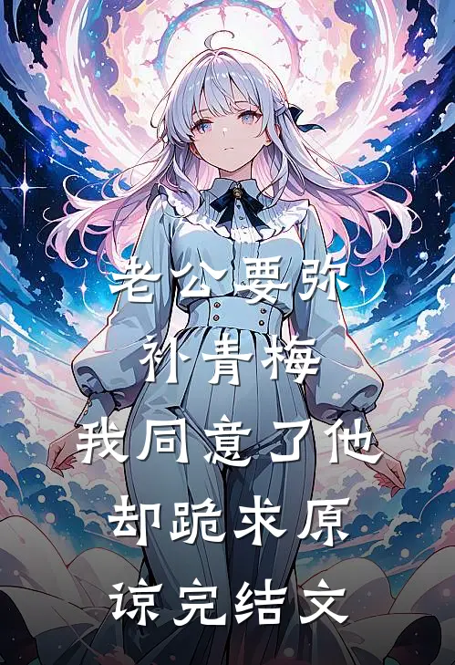 老公要弥补青梅，我同意了他却跪求原谅完结文