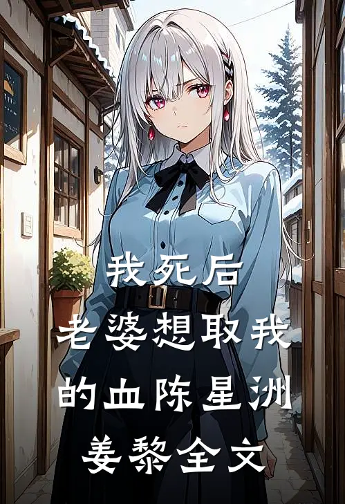 我死后，老婆想取我的血陈星洲姜黎全文