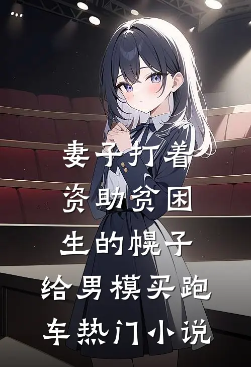 妻子打着资助贫困生的幌子，给男模买跑车热门小说
