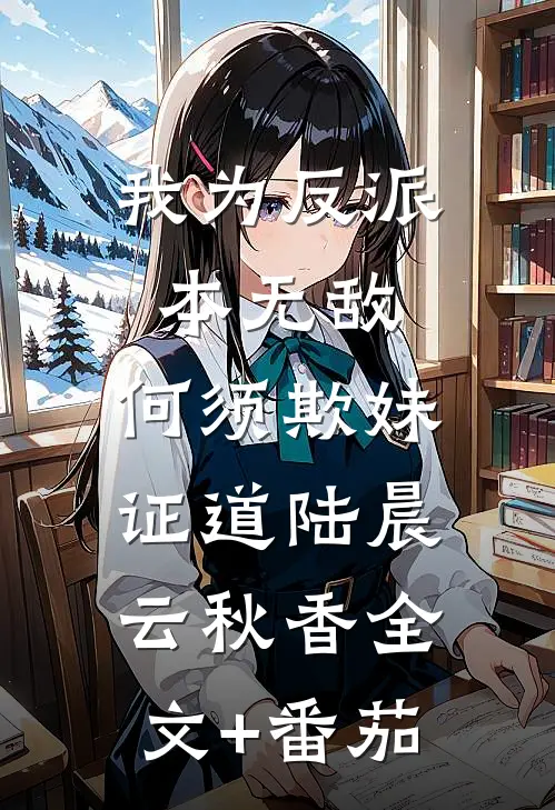 我为反派本无敌，何须欺妹证道陆晨云秋香全文+番茄