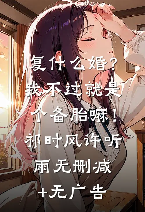 复什么婚？我不过就是个备胎嘛！祁时风许听雨无删减+无广告