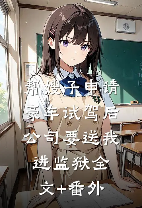 帮嫂子申请豪车试驾后，公司要送我进监狱全文+番外