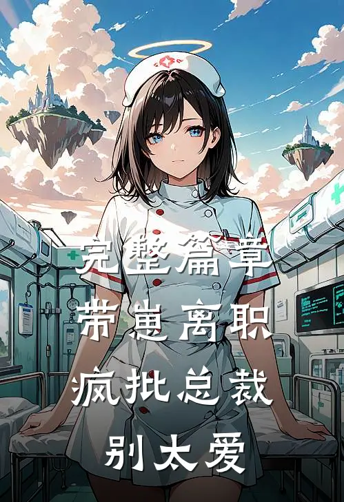 完整篇章带崽离职，疯批总裁别太爱