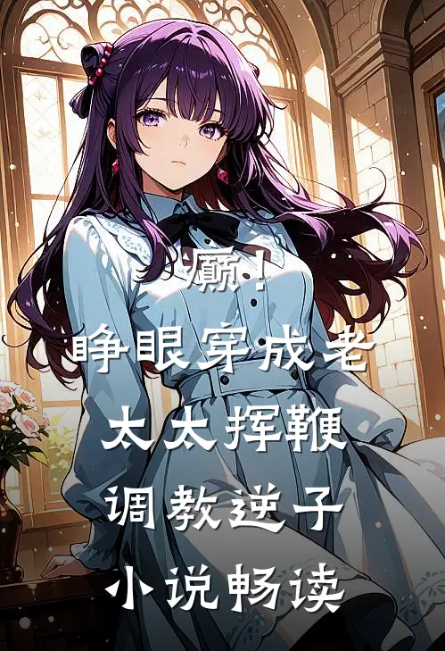 癫！睁眼穿成老太太挥鞭调教逆子小说畅读