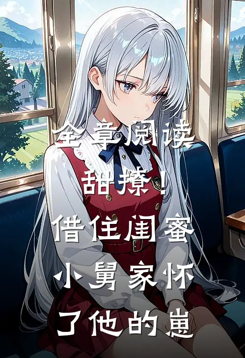全章阅读甜撩！借住闺蜜小舅家怀了他的崽