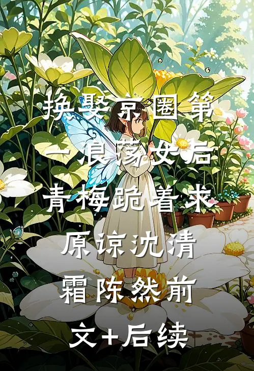 换娶京圈第一浪荡女后，青梅跪着求原谅沈清霜陈然前文+后续
