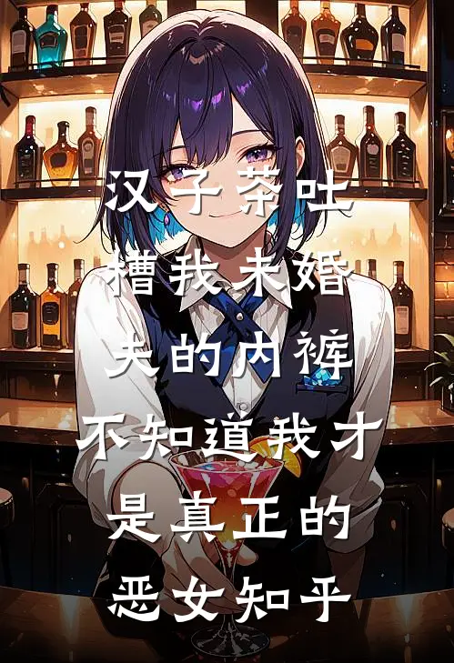 汉子茶吐槽我未婚夫的内裤，不知道我才是真正的恶女知乎