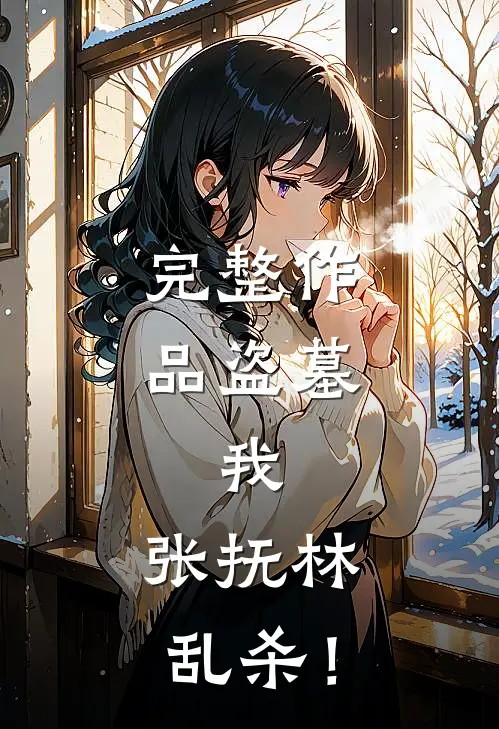 完整作品盗墓：我，张抚林，乱杀！