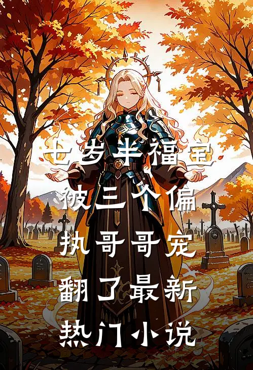 七岁半福宝被三个偏执哥哥宠翻了最新热门小说