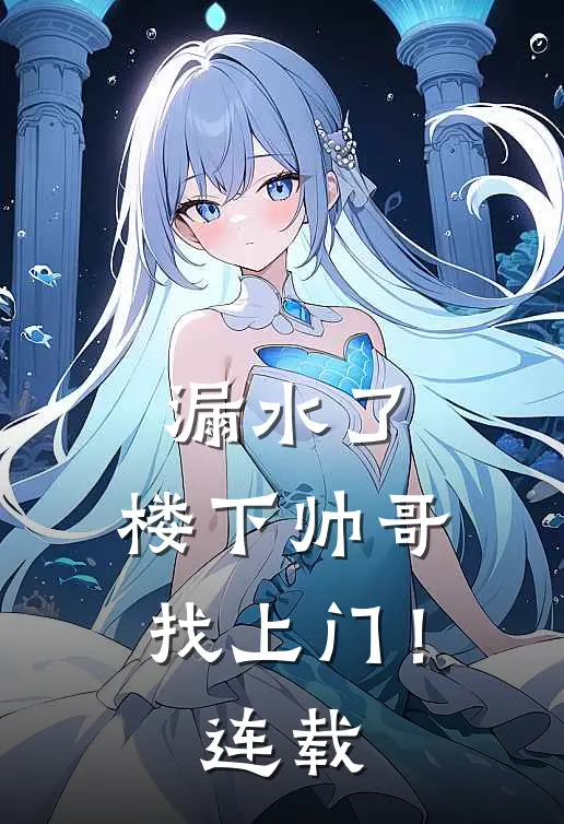漏水了，楼下帅哥找上门！连载