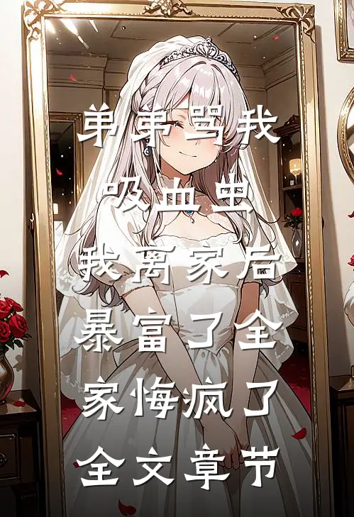 弟弟骂我吸血虫，我离家后暴富了全家悔疯了全文章节