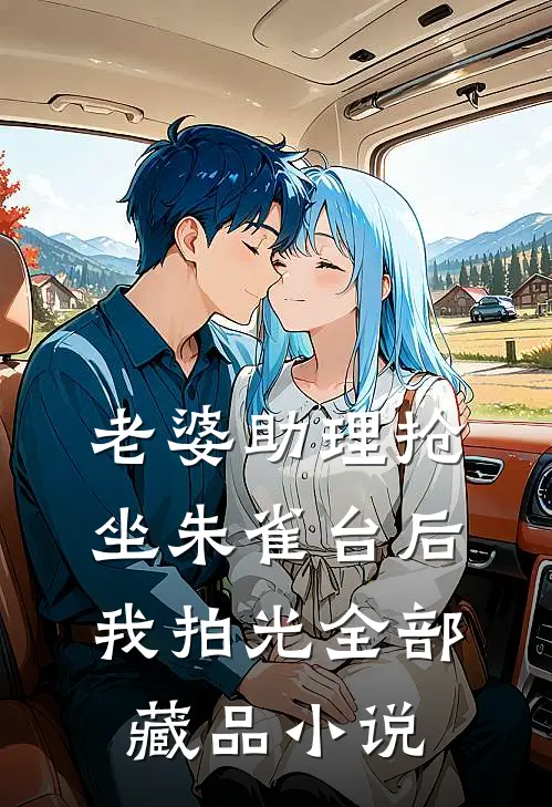 老婆助理抢坐朱雀台后，我拍光全部藏品小说