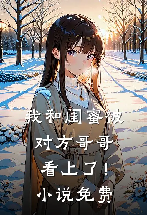 我和闺蜜被对方哥哥看上了！小说免费